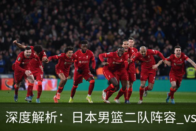 深度解析：日本男篮二队阵容 vs 中国男篮，胜负手在哪里？